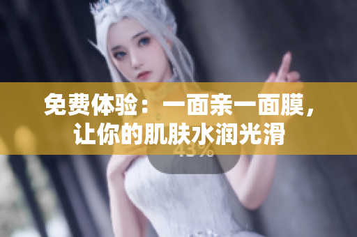 免费体验：一面亲一面膜，让你的肌肤水润光滑