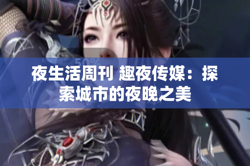 夜生活周刊 趣夜传媒：探索城市的夜晚之美
