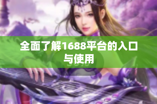 全面了解1688平台的入口与使用