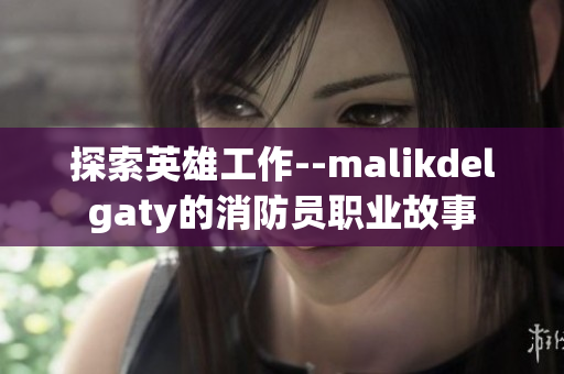 探索英雄工作--malikdelgaty的消防员职业故事