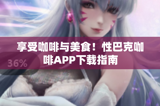 享受咖啡与美食！性巴克咖啡APP下载指南