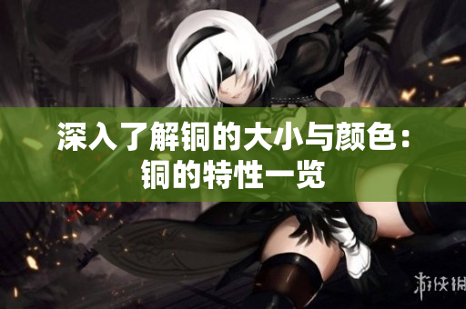 深入了解铜的大小与颜色：铜的特性一览