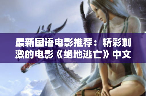 最新国语电影推荐：精彩刺激的电影《绝地逃亡》中文字幕版