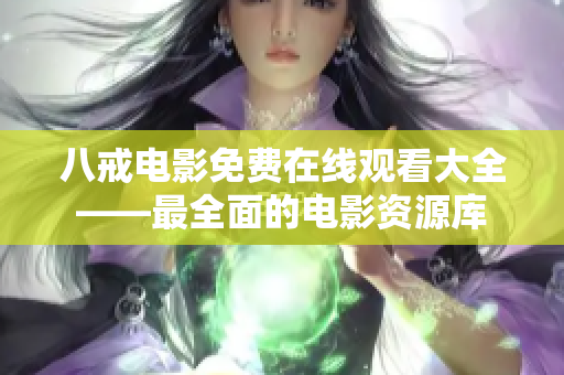 八戒电影免费在线观看大全——最全面的电影资源库