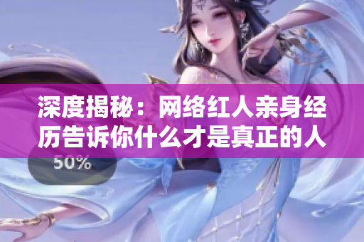 深度揭秘：网络红人亲身经历告诉你什么才是真正的人设养成之道