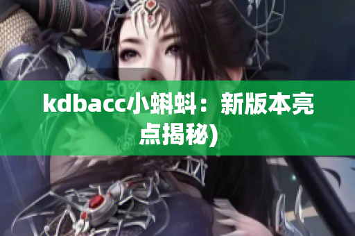 kdbacc小蝌蚪：新版本亮点揭秘)