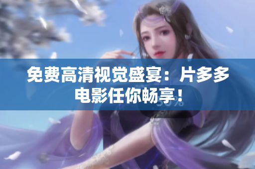 免费高清视觉盛宴：片多多电影任你畅享！