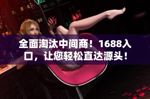 全面淘汰中间商！1688入口，让您轻松直达源头！