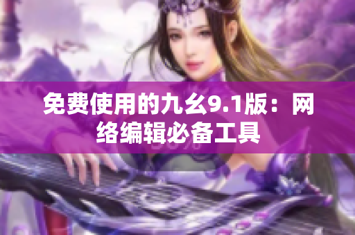 免费使用的九幺9.1版：网络编辑必备工具
