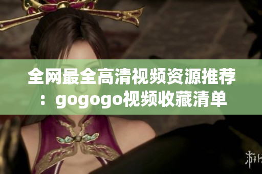全网最全高清视频资源推荐：gogogo视频收藏清单