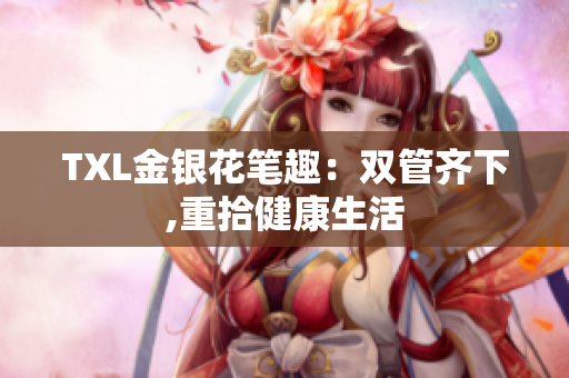 TXL金银花笔趣：双管齐下,重拾健康生活