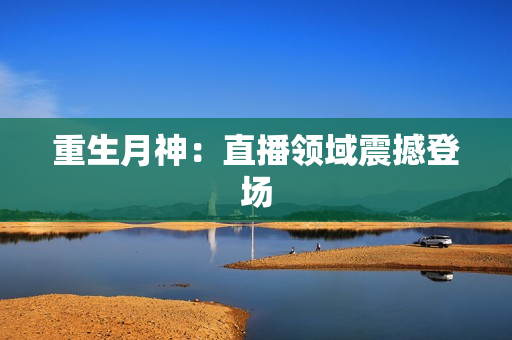 重生月神：直播领域震撼登场
