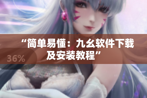 “简单易懂：九幺软件下载及安装教程”