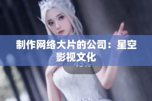 制作网络大片的公司：星空影视文化