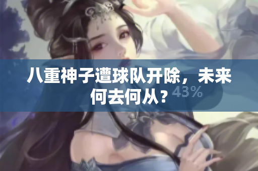 八重神子遭球队开除，未来何去何从？