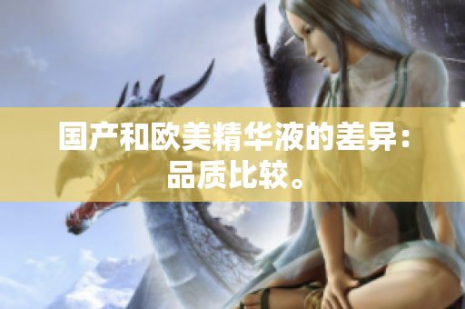 国产和欧美精华液的差异：品质比较。