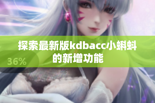 探索最新版kdbacc小蝌蚪的新增功能