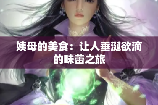 姨母的美食：让人垂涎欲滴的味蕾之旅