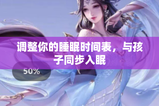 调整你的睡眠时间表，与孩子同步入眠