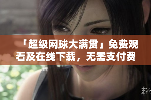 「超级网球大满贯」免费观看及在线下载，无需支付费用！