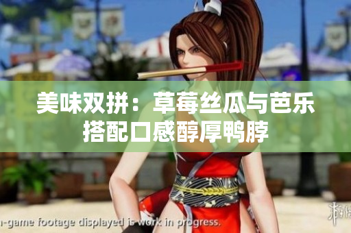 美味双拼：草莓丝瓜与芭乐搭配口感醇厚鸭脖