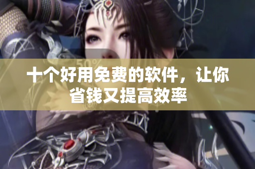 十个好用免费的软件，让你省钱又提高效率