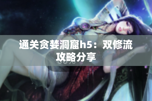 通关贪婪洞窟h5：双修流攻略分享