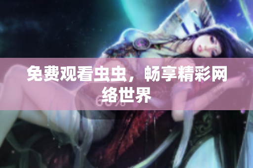 免费观看虫虫，畅享精彩网络世界