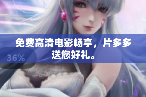 免费高清电影畅享，片多多送您好礼。