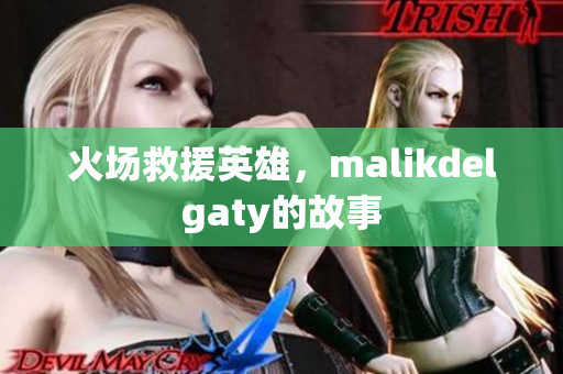 火场救援英雄，malikdelgaty的故事