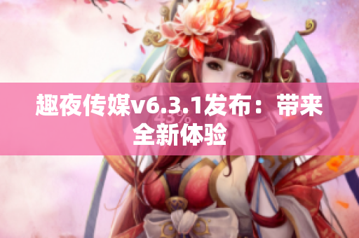 趣夜传媒v6.3.1发布：带来全新体验
