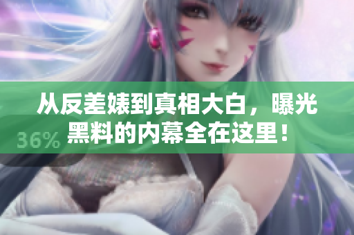 从反差婊到真相大白，曝光黑料的内幕全在这里！