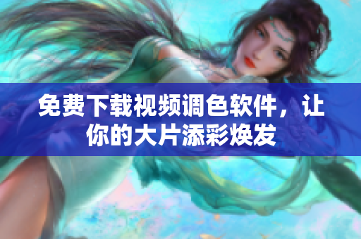 免费下载视频调色软件，让你的大片添彩焕发