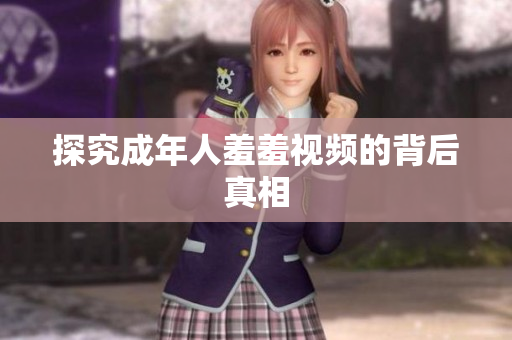 探究成年人羞羞视频的背后真相