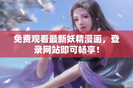 免费观看最新妖精漫画，登录网站即可畅享！