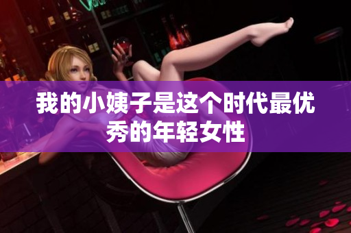 我的小姨子是这个时代最优秀的年轻女性