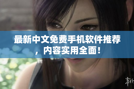 最新中文免费手机软件推荐，内容实用全面！