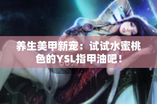 养生美甲新宠：试试水蜜桃色的YSL指甲油吧！