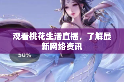 观看桃花生活直播，了解最新网络资讯