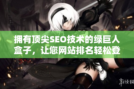 拥有顶尖SEO技术的绿巨人盒子，让您网站排名轻松登顶