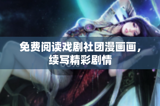 免费阅读戏剧社团漫画画，续写精彩剧情