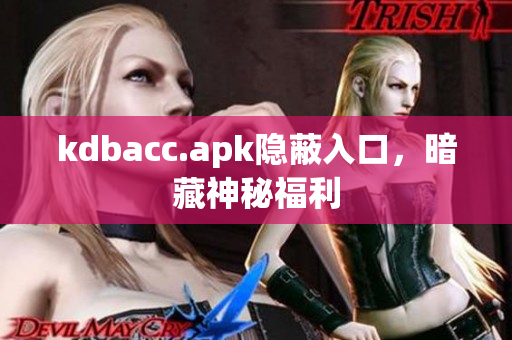 kdbacc.apk隐蔽入口，暗藏神秘福利