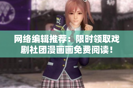 网络编辑推荐：限时领取戏剧社团漫画画免费阅读！