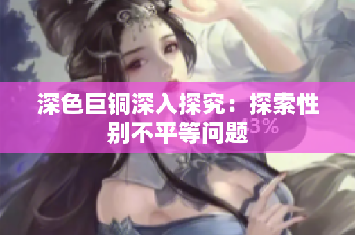 深色巨铜深入探究：探索性别不平等问题