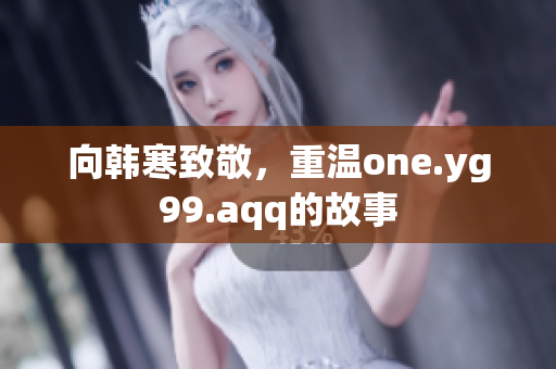 向韩寒致敬，重温one.yg99.aqq的故事