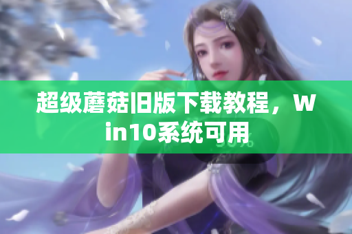 超级蘑菇旧版下载教程，Win10系统可用