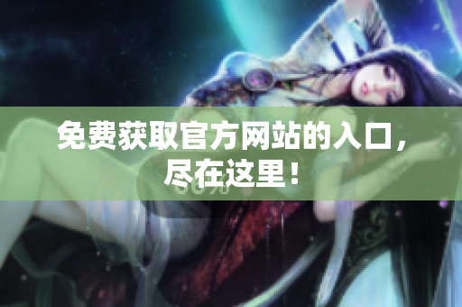 免费获取官方网站的入口，尽在这里！
