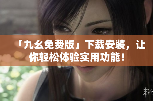 「九幺免费版」下载安装，让你轻松体验实用功能！