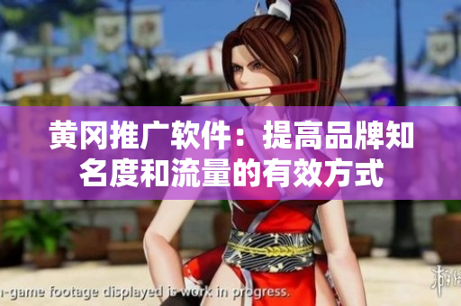 黄冈推广软件：提高品牌知名度和流量的有效方式