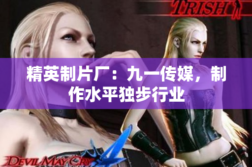 精英制片厂：九一传媒，制作水平独步行业